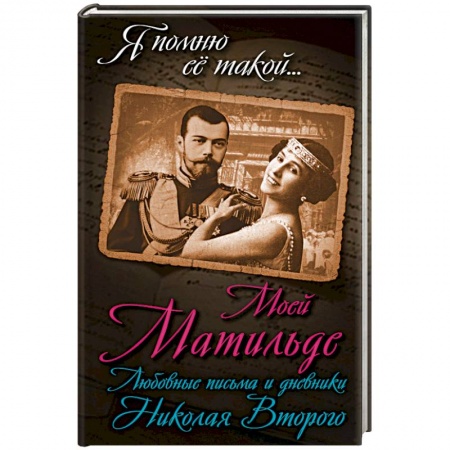 Мемуары, биографии исторических личностей, книга Моей Матильде. Любовные письма и дневники Николая Второго купить по низкой цене