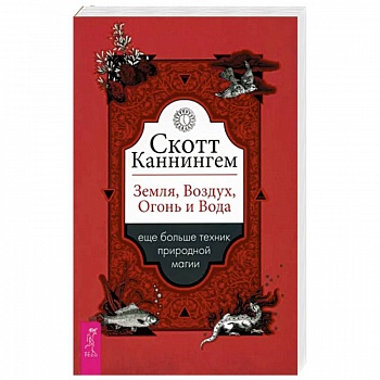Скотт Каннингем: Земля, Воздух, Огонь и Вода. Еще больше техник природной магии