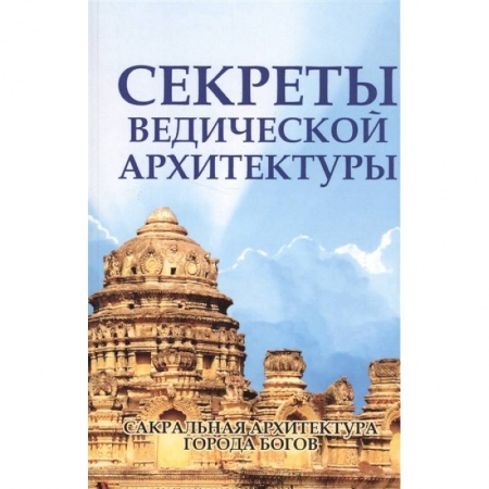 Архитектура, книга Секреты ведической архитектуры. Сакральная архитектура Города богов купить по низкой цене