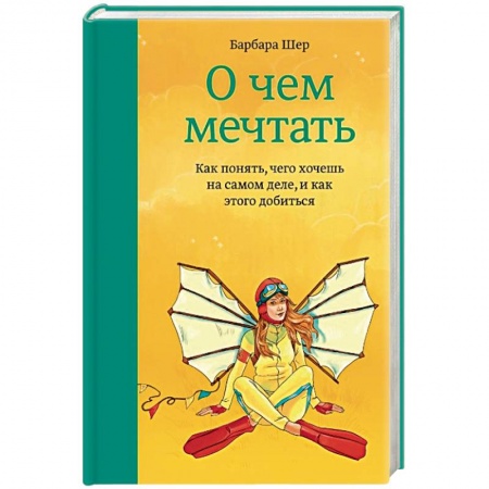 Практическая психология, книга О чем мечтать. Как понять чего хочешь на самом деле, и как этого добиться купить по низкой цене