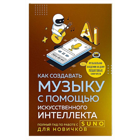 Музыка, книга Как создавать музыку с помощью искусственного интеллекта: полный гид по работе c Suno для новичков купить по низкой цене