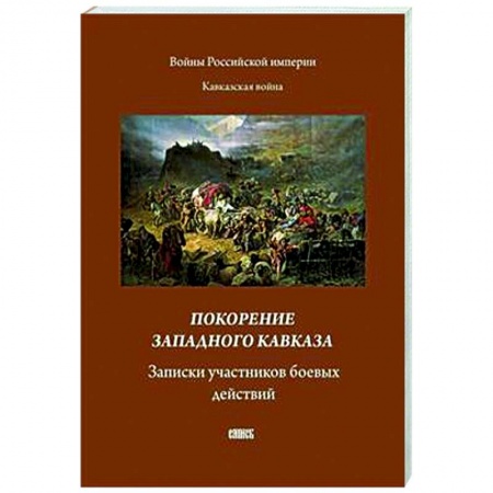Публицистика, книга Покорение западного Кавказа. Записки участников боевых действий купить по низкой цене