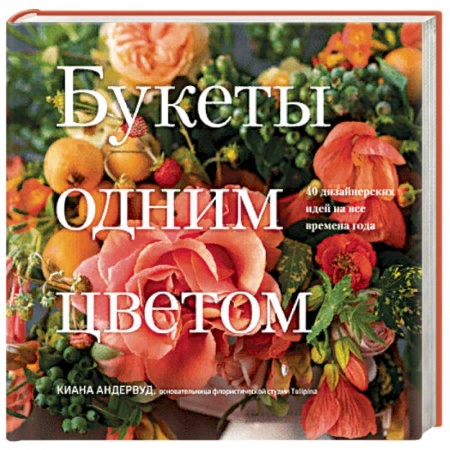 Флористика. Аранжировка цветов, книга Букеты одним цветом. 40 дизайнерских идей на все времена года купить по низкой цене