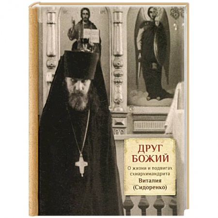 Жития русских святых, жизнеописания церковных деятелей, книга Друг Божий. О жизни и подвигах схиархимандрита Виталия (Сидоренко) купить по низкой цене