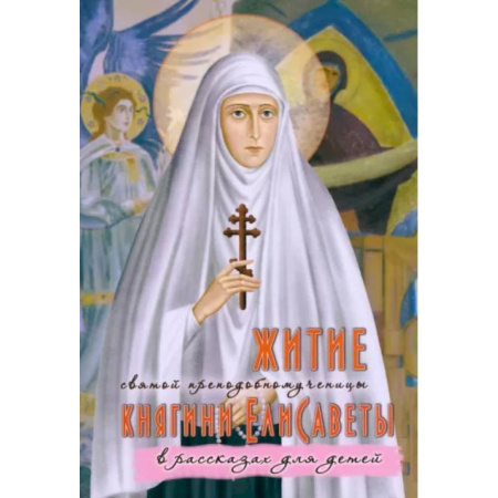 Жития русских святых, жизнеописания церковных деятелей, книга Житие преподобномученицы великой княгини Елисаветы Феодоровны в рассказах для детей купить по низкой цене