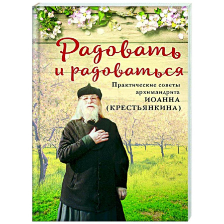 Проповеди, поучения, беседы, письма, книга Радовать и радоваться. Практические советы архимандрита Иоанна (Крестьянкина) купить по низкой цене