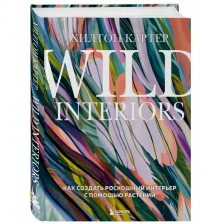 Обустройство дома, квартиры, книга Wild Interiors. Как создать роскошный интерьер с помощью растений купить по низкой цене