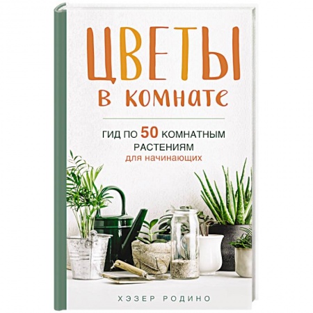 Общие справочники, книга Цветы в комнате. Гид по 50 комнатным растениям для начинающих купить по низкой цене