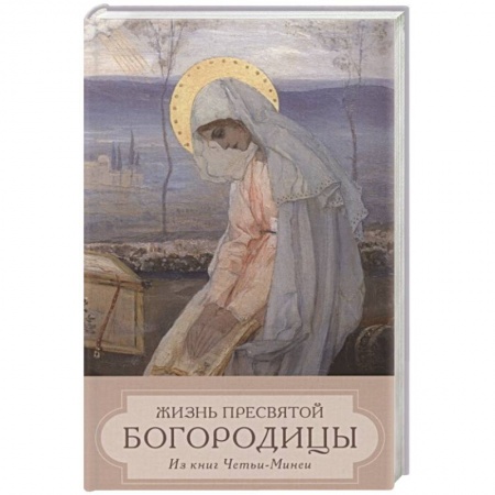 Жития русских святых, жизнеописания церковных деятелей, книга Жизнь Пресвятой Девы Богородицы. Из книг Четьи-Минеи купить по низкой цене