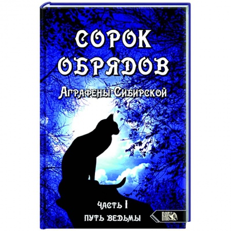 Заговоры, заклинания, книга Сорок обрядов Аграфены Сибирской. Часть 1. Путь Ведьмы купить по низкой цене