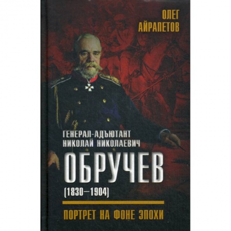 Спецслужбы, спецназ, разведка, книга Генерал-адъютант Николай Николаевич Обручев (1830-1904). Портрет на фоне эпохи купить по низкой цене