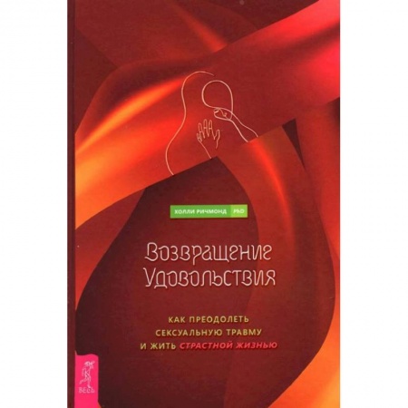 Психология отношений, книга Возвращение удовольствия. Как преодолеть сексуальную травму и жить страстной жизнью купить по низкой цене