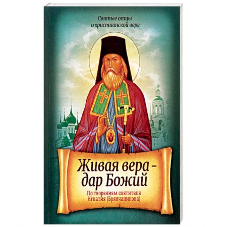 Православие в целом, книга Живая вера - дар Божий. По творениям святителя Игнатия Брянчанинова купить по низкой цене