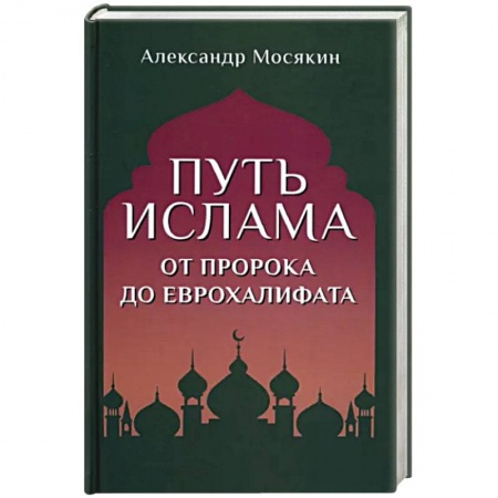 Ислам. Общие представления, книга Путь ислама. От Пророка до Еврохалифата купить по низкой цене