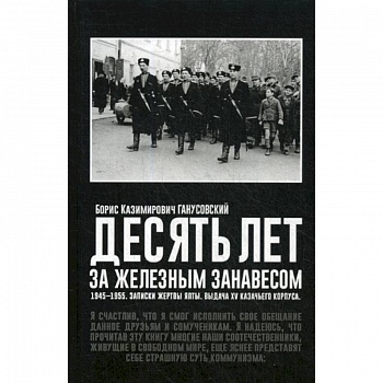 Десять лет за железным занавесом: 1945-1955. Записки жертвы Ялты. Выдача XV казачьего корпуса