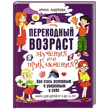 Переходный возраст - мучения или приключения? Как стать успешным и уверенным в себе. Книга для детей от 9 до 14 лет