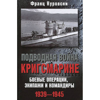 Подводная война кригсмарине. Боеве операции, - экипажи и командиры. 1939-1945