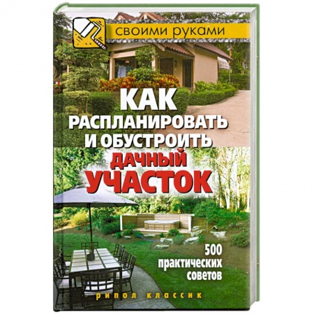 Книги, книга Как распланировать и обустроить дачный участок. 500 практических советов купить по низкой цене