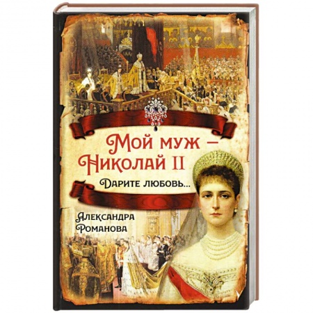 Мемуары, биографии исторических личностей, книга Мой муж – Николай II. Дарите любовь… купить по низкой цене