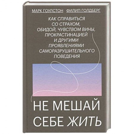 Практическая психология, книга Не мешай себе жить. Как справиться со страхом, обидой, чувством вины, прокрастинацией и другими ... купить по низкой цене