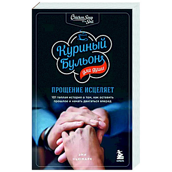 Куриный бульон для души: прощение исцеляет. 101 теплая история о том, как оставить прошлое и начать двигаться вперед Куриный бульон для души: прощение исцеляет. 101 теплая история о том, как оставить прошлое и начать двигаться вперед