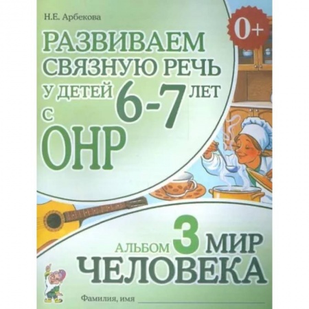 Логопедия, книга Развиваем связную речь у детей 6-7 лет с ОНР. Альбом 3. Мир человека купить по низкой цене