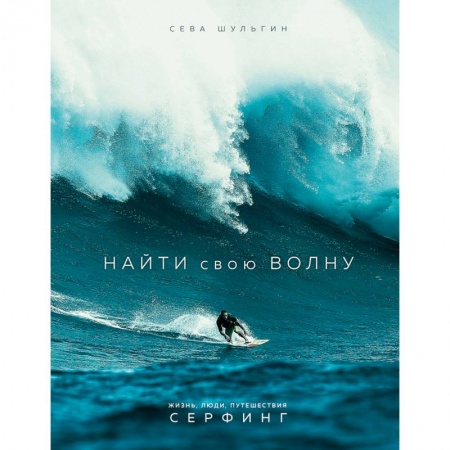 Другие виды спорта. Спортивный туризм. Альпинизм, книга Найти свою волну. Жизнь, люди, путешествия, серфинг купить по низкой цене