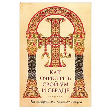 Православие в целом, книга Как очистить свой ум и сердце. По творениям святых отцов купить по низкой цене