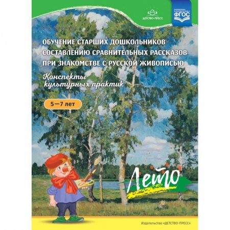 Развитие внимания и воображения, книга Обучение старших дошкольников составлению сравнительных рассказов при знакомстве с русской живописью 5-7 лет. Конспекты культурных практик. Лето. ФГОС купить по низкой цене