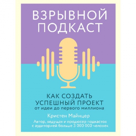 Маркетинг. Общие вопросы, книга Взрывной подкаст. Как создать успешный проект от идеи до первого миллиона купить по низкой цене