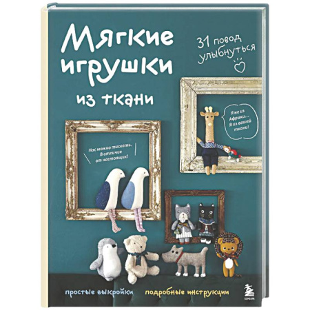 Мягкие игрушки. Куклы, книга Мягкие игрушки из ткани. 31 повод улыбнуться. Простые выкройки, подробные инструкции купить по низкой цене