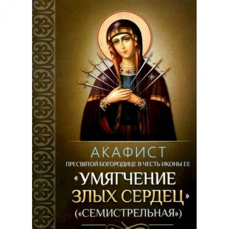 Духовная литература, книга Акафист Пресвятой Богородице в честь иконы Ее 'Умягчение злых сердец' ('Семистрельная') купить по низкой цене