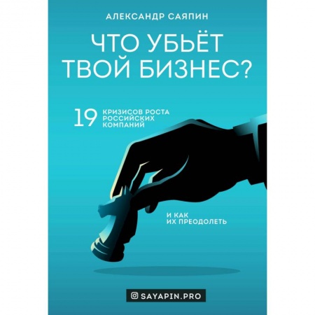 Экономика. Бизнес, книга Что убьёт твой бизнес? 19 кризисов роста российских компаний и как их преодолеть купить по низкой цене