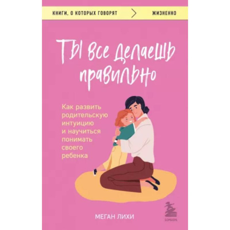 Психология для родителей, книга Ты все делаешь правильно. Как развить родительскую интуицию и научиться понимать своего ребенка купить по низкой цене
