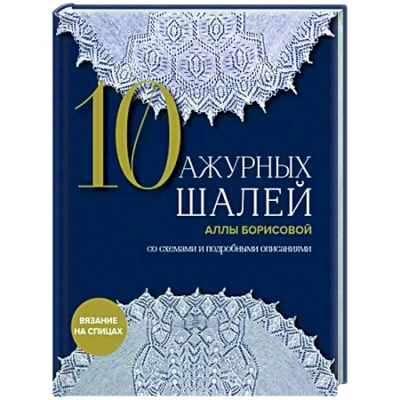 Вязание, книга 10 ажурных шалей Аллы Борисовой. Со схемами и подробными описаниями купить по низкой цене