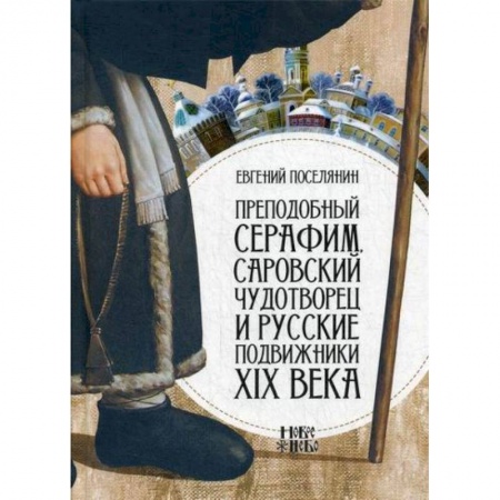 Жития русских святых, жизнеописания церковных деятелей, книга Преподобный Серафим, Саровский чудотворец и русские подвижники XIX века купить по низкой цене