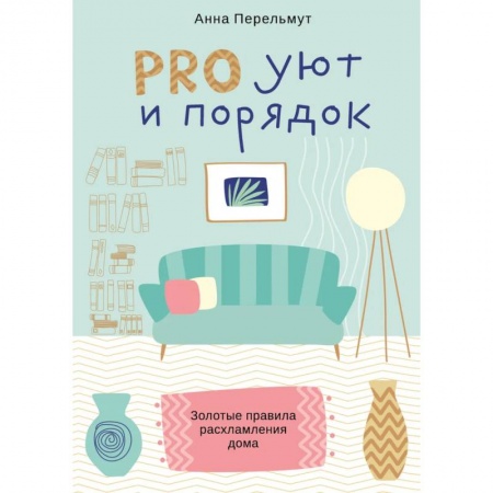 Домоводство. Обиходно-бытовые рекомендации, книга PRO уют ипорядок. Золотые правила расхламления дома купить по низкой цене