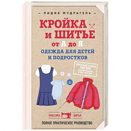 Шитьё, книга Кройка и шитье от А до Я. Одежда для детей и подростков: полное практическое руководство купить по низкой цене