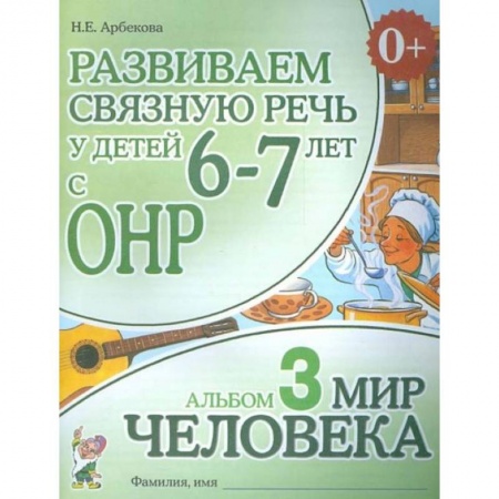 Логопедия, книга Развиваем связную речь у детей 6-7 лет с ОНР. Альбом 3. Мир человека купить по низкой цене