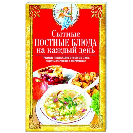 Православная кулинария, книга Сытные постные блюда на каждый день. Традиции православного постного стола. Рецепты старинные и современные купить по низкой цене