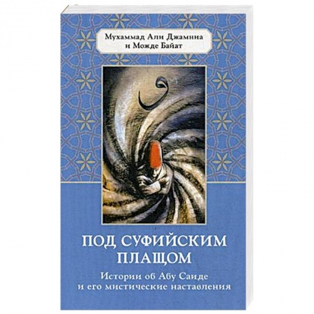 Суфизм. Мистическое учение, книга Под суфийским плащом. Истории об Абу Саиде и его мистические наставления купить по низкой цене