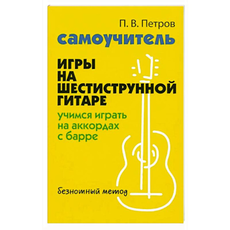 Песенники, ноты, книга Самоучитель игры на шестиструнной гитаре: учимся играть на аккордах с барре. Безнотный метод купить по низкой цене
