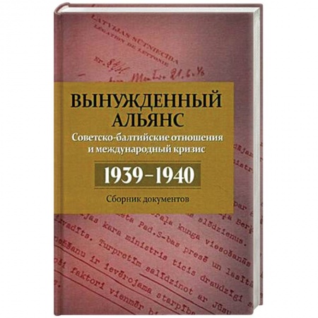 История городов, книга Вынужденный альянс. Советско-балтийские отношения и международный кризис. 1939-1940 гг. Сборник документов. Выпуск 5 купить по низкой цене