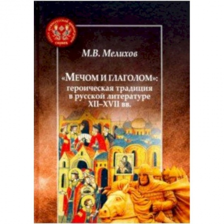 Литературная критика, книга Мечом и глаголом:героическая традиция в русской литературе XII-XVII вв. купить по низкой цене