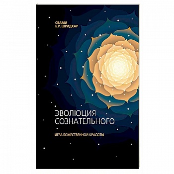 Эволюция сознательного. Игра божественной красоты