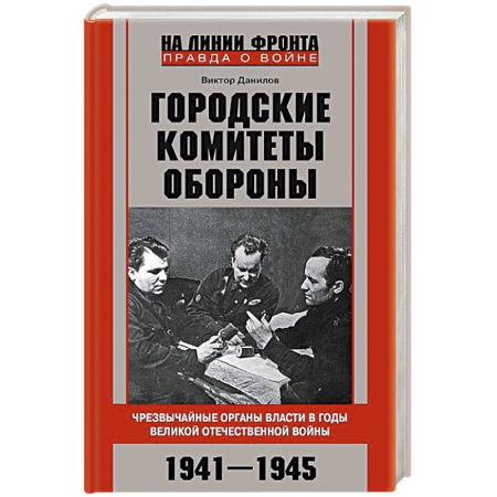 Вторая мировая война (1939-1945), книга Городские комитеты обороны. Чрезвычайные органы власти в годы Великой Отечественной войны. 1941—1945 купить по низкой цене