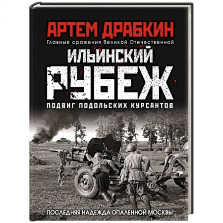 Великая Отечественная война 1941-1945 гг., книга Ильинский рубеж. Подвиг подольских курсантов (иллюстрированный альбом) купить по низкой цене