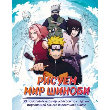 Живопись, книга Рисуем мир шиноби. 30 пошаговых мастер-классов по созданию персонажей самого известного аниме купить по низкой цене