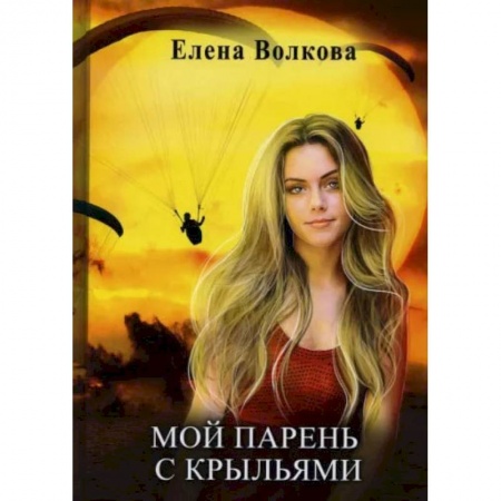 Книги, книга Мой парень с крыльями, или история девушки парапланериста. Волкова Е. купить по низкой цене
