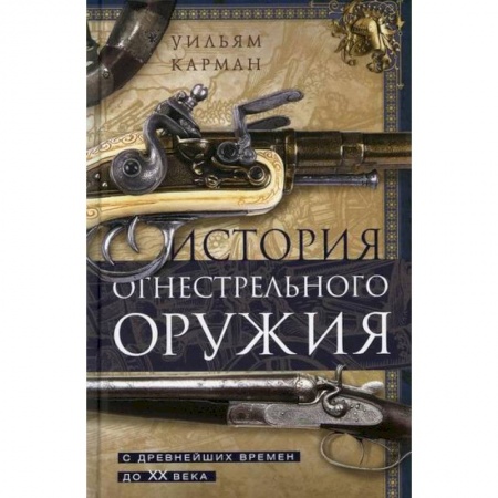Спецслужбы, спецназ, разведка, книга История огнестрельного оружия. С древнейших времен до XX века купить по низкой цене